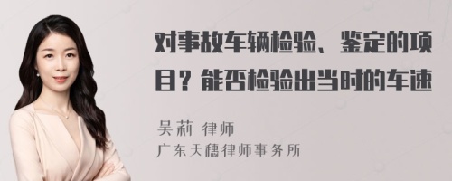 對(duì)事故車輛檢驗(yàn)、鑒定的項(xiàng)目？能否檢驗(yàn)出當(dāng)時(shí)的車速