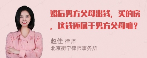 婚后男方父母出錢，買的房，這錢還屬于男方父母嘛？