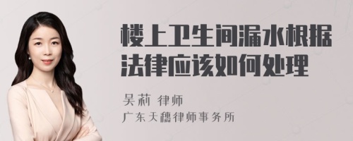 樓上衛(wèi)生間漏水根據(jù)法律應(yīng)該如何處理