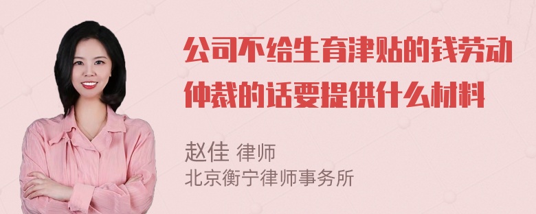 公司不給生育津貼的錢勞動仲裁的話要提供什么材料