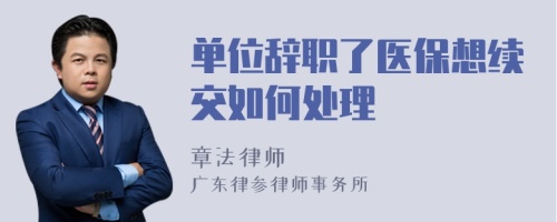 單位辭職了醫(yī)保想續(xù)交如何處理