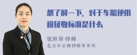 想了解一下，對于車船使用稅征收標準是什么