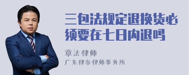 三包法規(guī)定退換貨必須要在七日內(nèi)退嗎