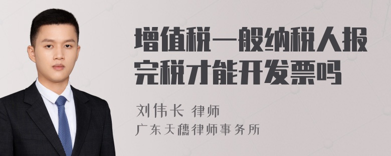 增值稅一般納稅人報完稅才能開發(fā)票嗎