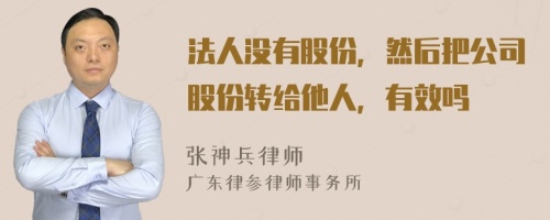 法人沒有股份，然后把公司股份轉(zhuǎn)給他人，有效嗎