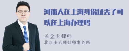 河南人在上海身份證丟了可以在上海辦理嗎