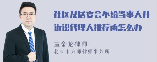 社區(qū)及居委會(huì)不給當(dāng)事人開訴訟代理人推薦函怎么辦