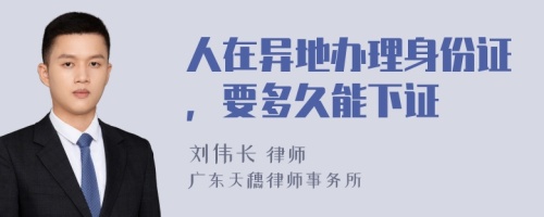 人在異地辦理身份證，要多久能下證