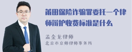 莆田保險詐騙罪委托一個律師辯護收費標(biāo)準(zhǔn)是什么