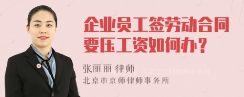 企業(yè)員工簽勞動合同要壓工資如何辦？