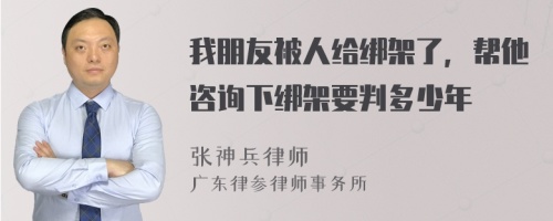 我朋友被人給綁架了，幫他咨詢下綁架要判多少年