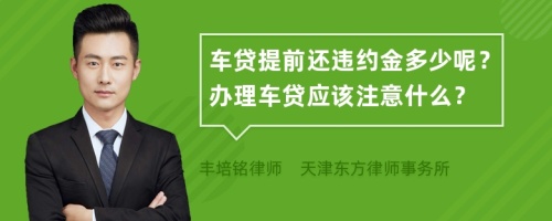 車貸提前還違約金多少呢？辦理車貸應(yīng)該注意什么？