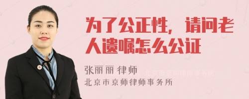 為了公正性，請問老人遺囑怎么公證