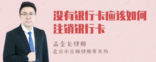 沒有銀行卡應(yīng)該如何注銷銀行卡