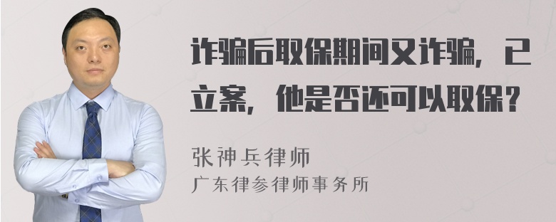 詐騙后取保期間又詐騙，已立案，他是否還可以取保？