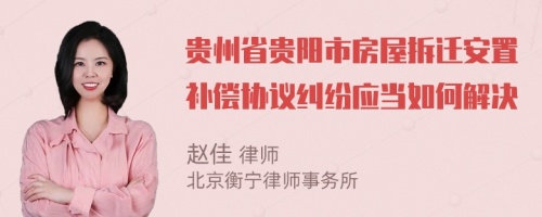 貴州省貴陽市房屋拆遷安置補償協(xié)議糾紛應當如何解決