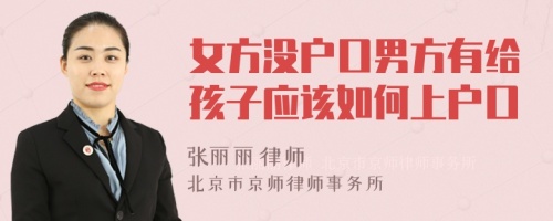 女方?jīng)]戶口男方有給孩子應(yīng)該如何上戶口