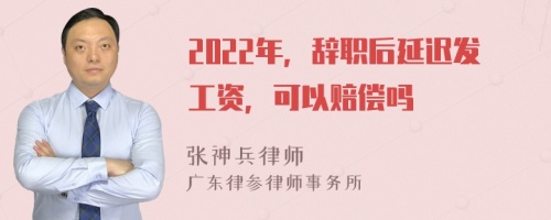 2022年，辭職后延遲發(fā)工資，可以賠償嗎