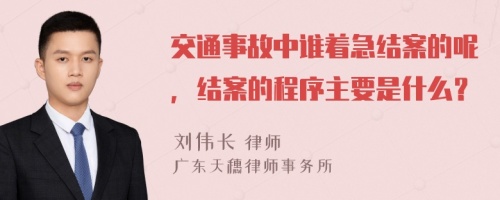 交通事故中誰(shuí)著急結(jié)案的呢，結(jié)案的程序主要是什么？