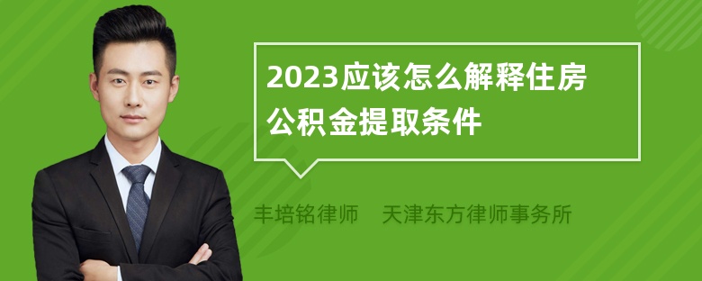 2023應(yīng)該怎么解釋住房公積金提取條件