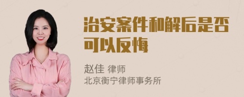 治安案件和解后是否可以反悔