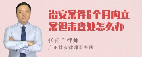 治安案件6個(gè)月內(nèi)立案但末查處怎么辦