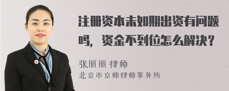 注冊資本未如期出資有問題嗎，資金不到位怎么解決？