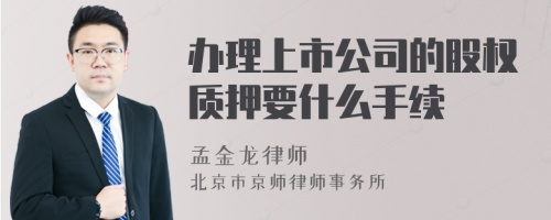辦理上市公司的股權(quán)質(zhì)押要什么手續(xù)