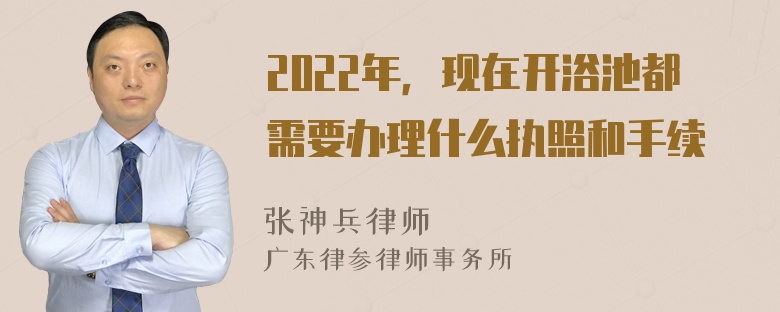 2022年，現(xiàn)在開浴池都需要辦理什么執(zhí)照和手續(xù)