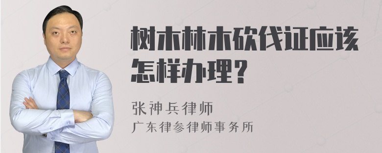 樹木林木砍伐證應(yīng)該怎樣辦理？
