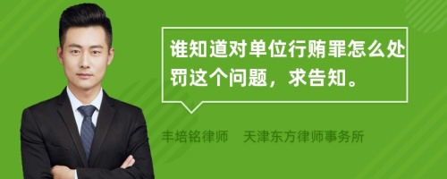 誰(shuí)知道對(duì)單位行賄罪怎么處罰這個(gè)問(wèn)題，求告知。