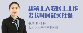 建筑工人農(nóng)民工工作多長時間能買社保