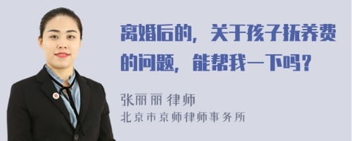 離婚后的，關于孩子撫養(yǎng)費的問題，能幫我一下嗎？