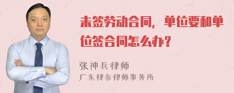 未簽勞動(dòng)合同，單位要和單位簽合同怎么辦？