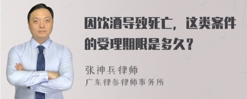 因飲酒導(dǎo)致死亡，這類案件的受理期限是多久？