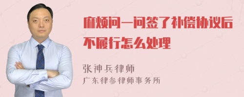 麻煩問一問簽了補償協(xié)議后不履行怎么處理