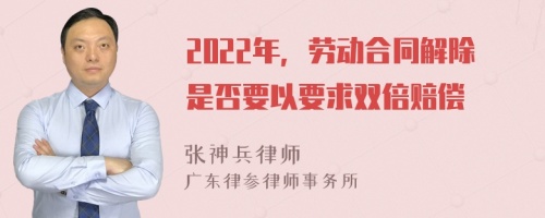 2022年，勞動(dòng)合同解除是否要以要求雙倍賠償