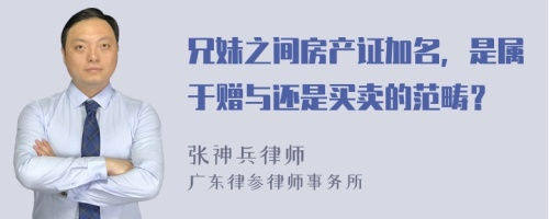 兄妹之間房產(chǎn)證加名，是屬于贈(zèng)與還是買(mǎi)賣(mài)的范疇？