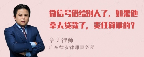 微信號(hào)借給別人了，如果他拿去貸款了，責(zé)任算誰(shuí)的？