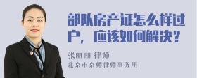 部隊(duì)房產(chǎn)證怎么樣過(guò)戶，應(yīng)該如何解決？