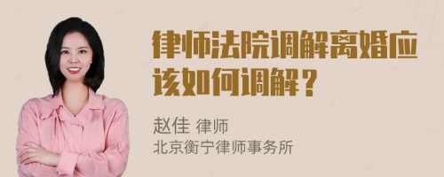 律師法院調(diào)解離婚應(yīng)該如何調(diào)解？