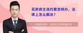 買房房主違約要怎樣辦，法律上怎么解決？