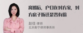 離婚后，戶(hù)口在對(duì)方家，對(duì)方房子拆遷是否有份
