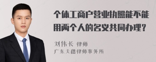 個體工商戶營業(yè)執(zhí)照能不能用兩個人的名義共同辦理？