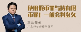 使用假幣罪與持有假幣罪！一般會(huì)判多久