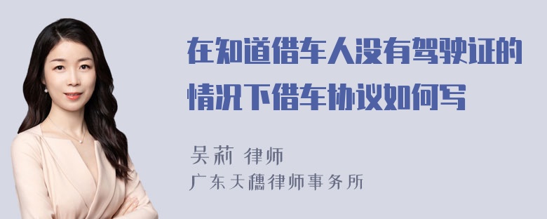 在知道借車人沒有駕駛證的情況下借車協(xié)議如何寫