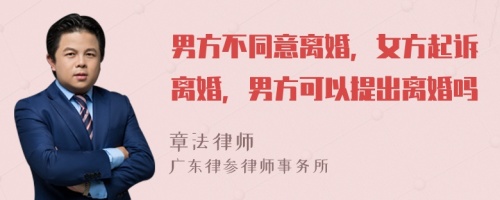 男方不同意離婚，女方起訴離婚，男方可以提出離婚嗎