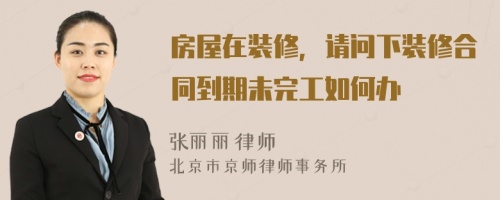 房屋在裝修，請問下裝修合同到期未完工如何辦