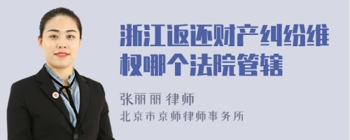 浙江返還財(cái)產(chǎn)糾紛維權(quán)哪個(gè)法院管轄