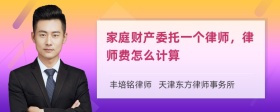 家庭財(cái)產(chǎn)委托一個(gè)律師，律師費(fèi)怎么計(jì)算